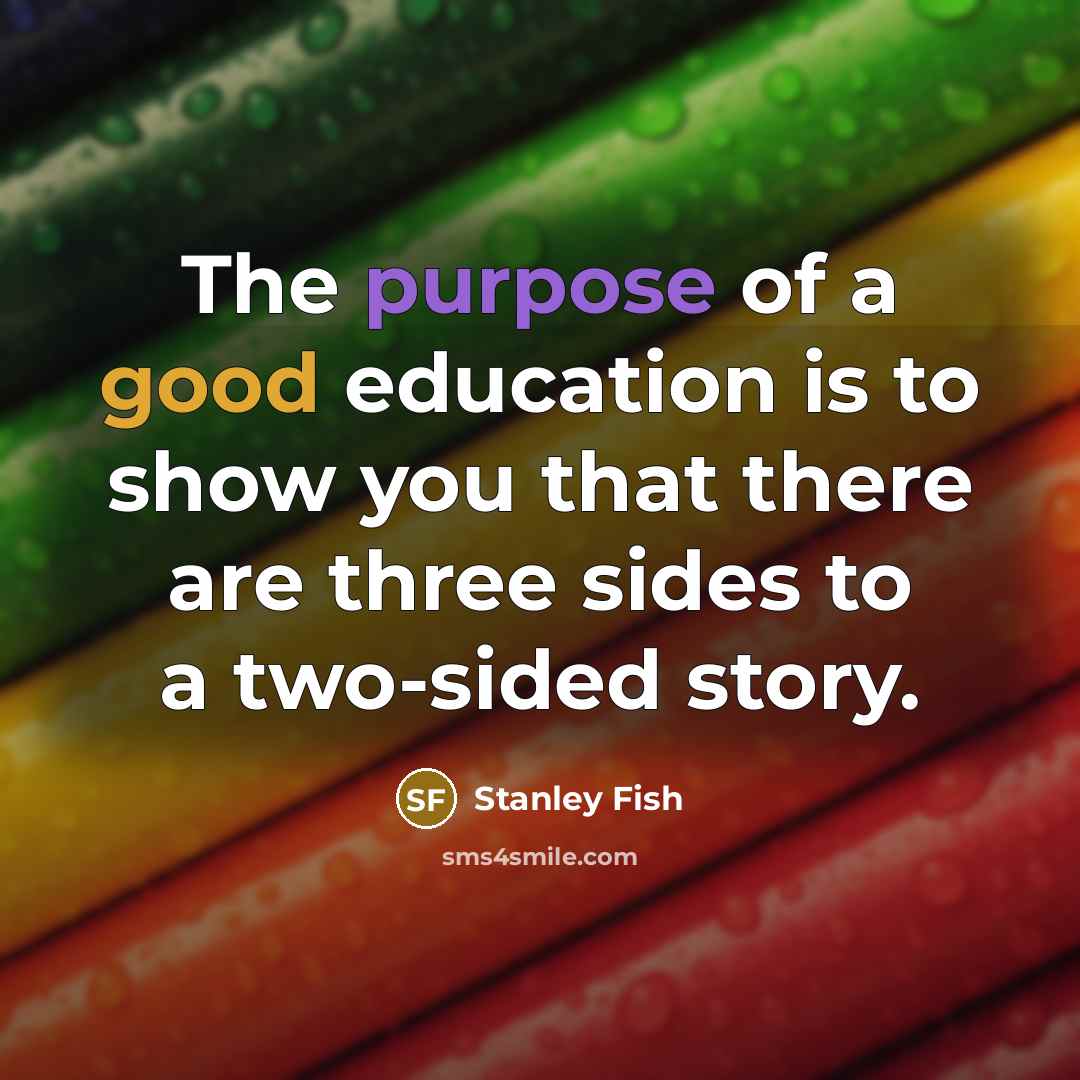 “The purpose of a good education is to show you…” quote by Stanley Fish
