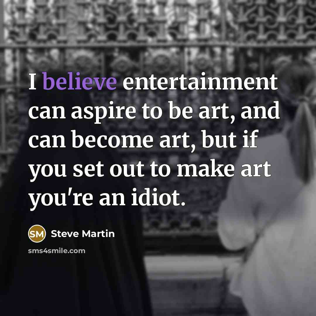 “I believe entertainment can aspire to be art, and can…” quote by Steve Martin
