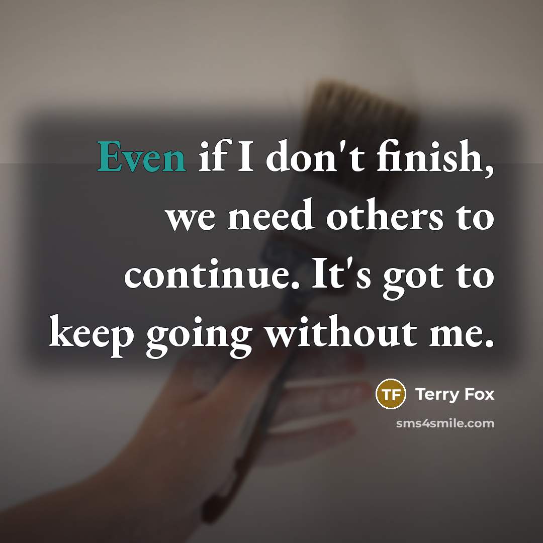 “Even if I don't finish, we need others to continue.…” quote by Terry Fox