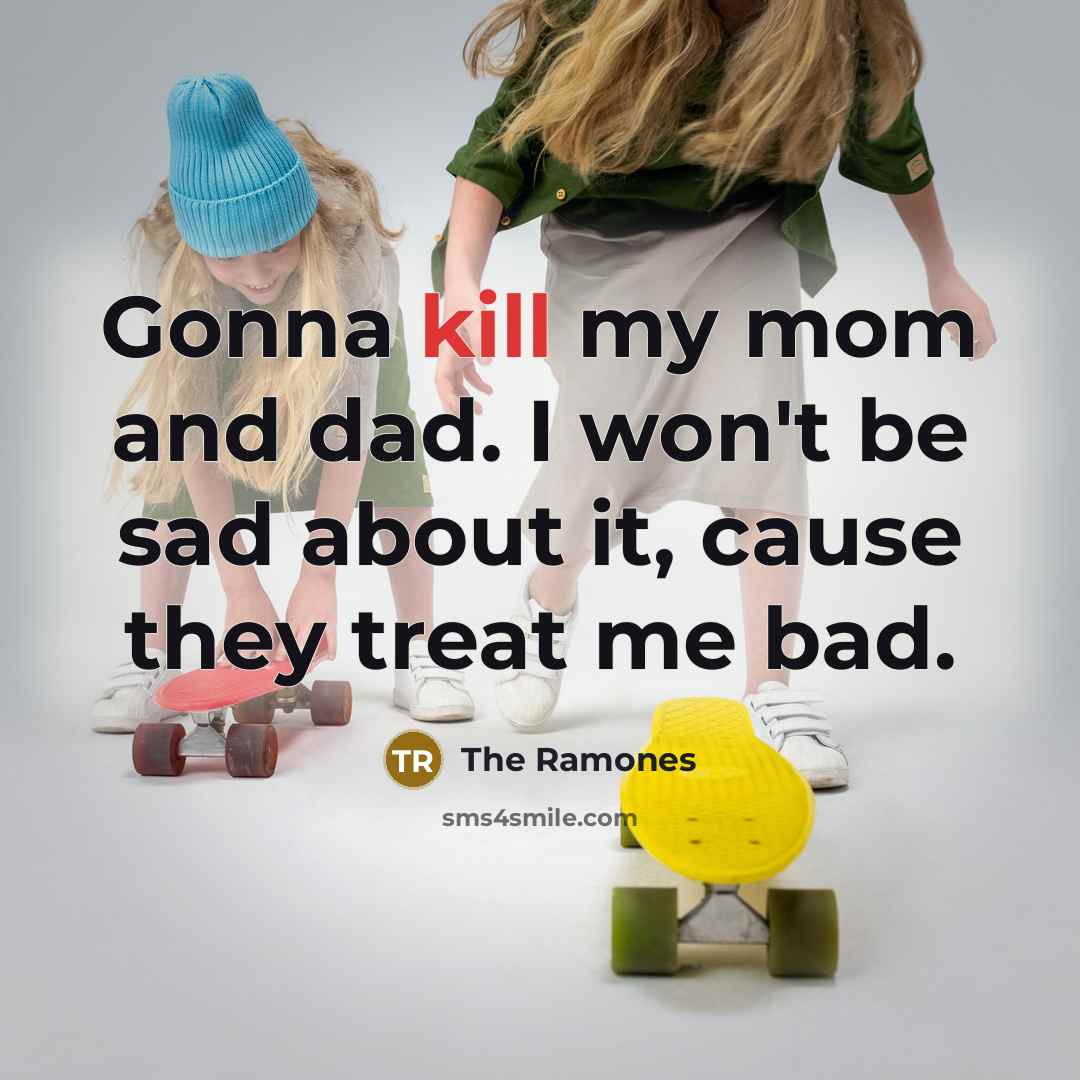 “Gonna kill my mom and dad. I won't be sad…” quote by The Ramones