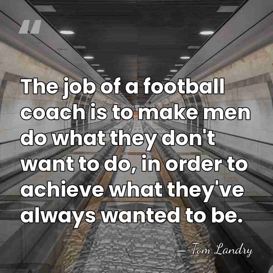 The job of a football coach is to make men do what&hellip; - Tom Landry