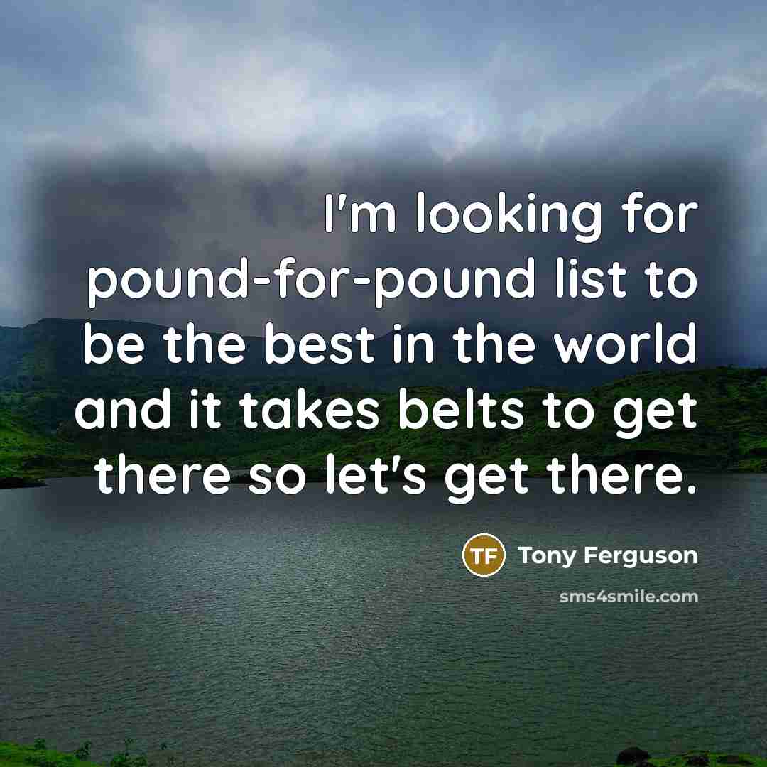 “I'm looking for pound-for-pound list to be the best in…” quote by Tony Ferguson