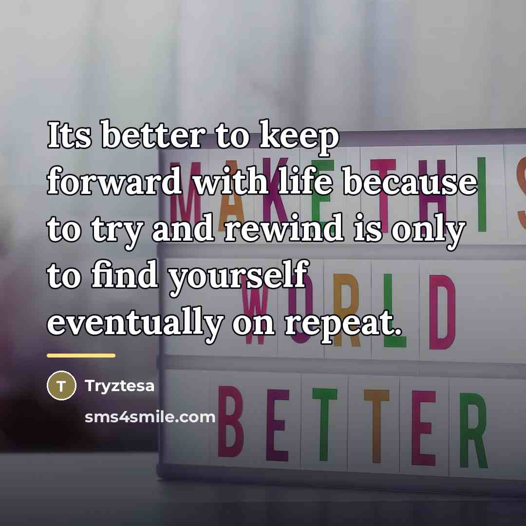 “Its better to keep forward with life because to try…” quote by Tryztesa