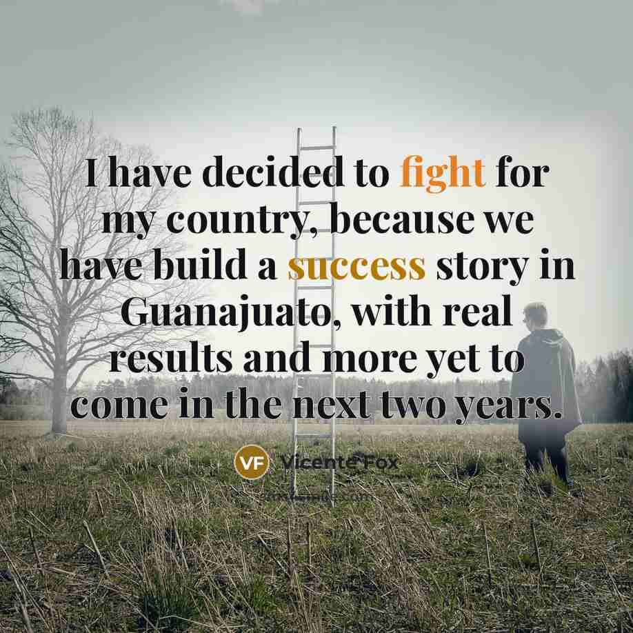 “I have decided to fight for my country, because we…” quote by Vicente Fox
