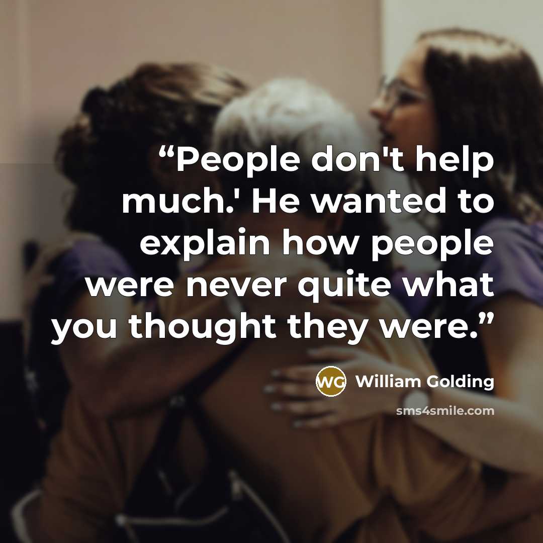 “People don't help much.' He wanted to explain how people were never quite what you thought they were.” quote by William Golding