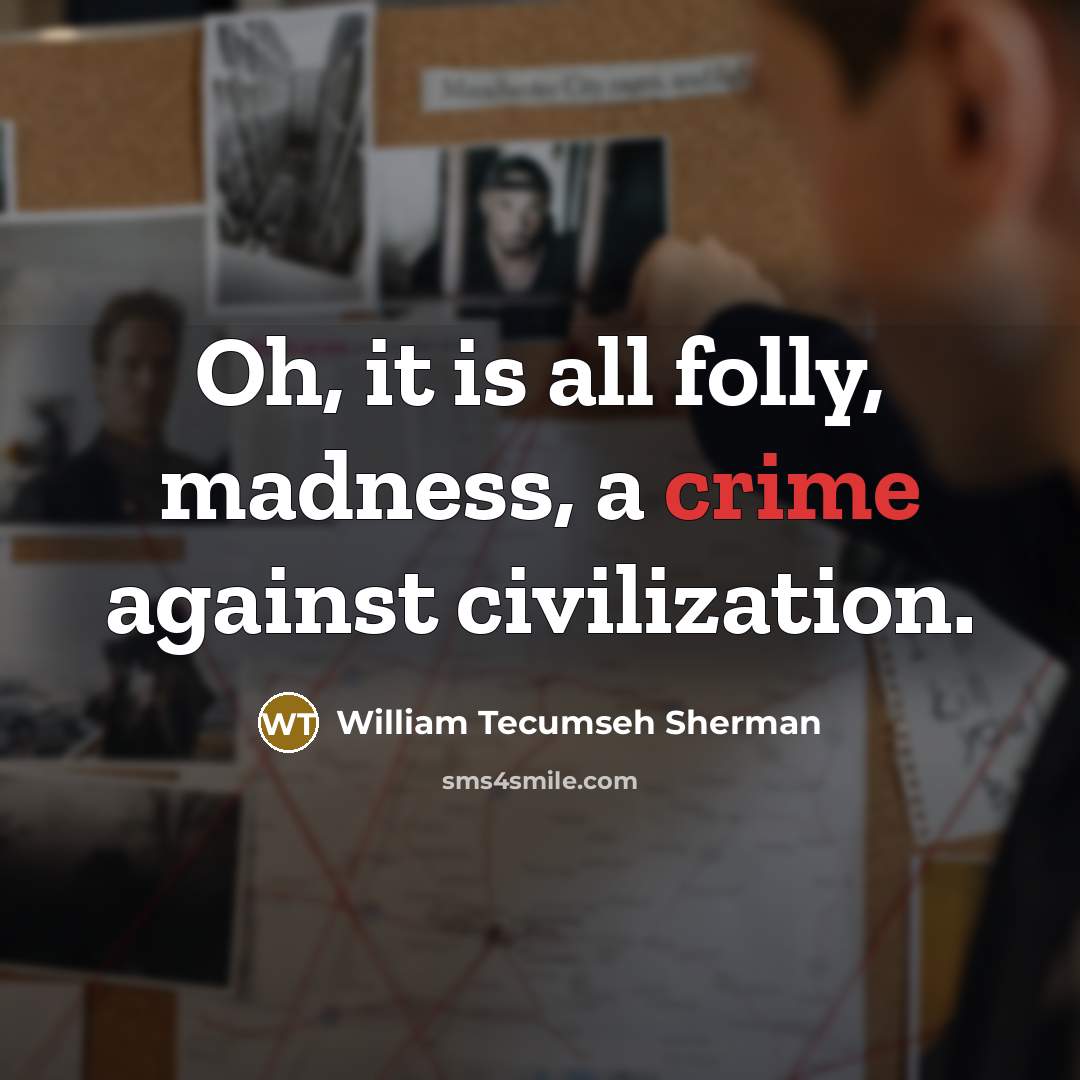 “Oh, it is all folly, madness, a crime against civilization.…” quote by William Tecumseh Sherman