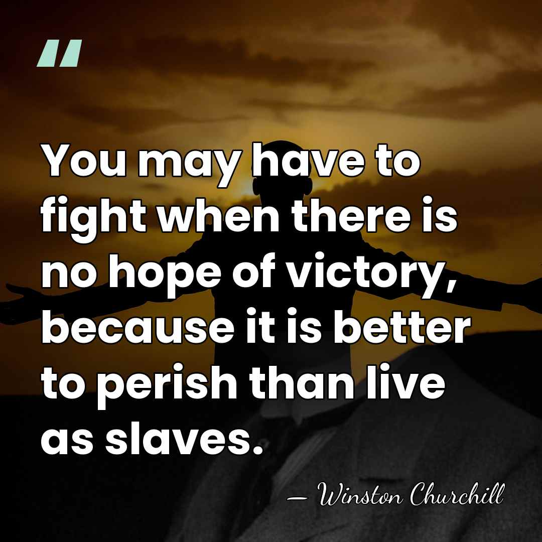 You may have to fight when there is no hope of victory,&hellip; - Winston Churchill