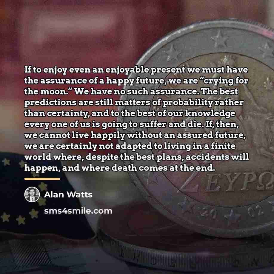 “If to enjoy even an enjoyable present we must have…” quote by Alan Watts