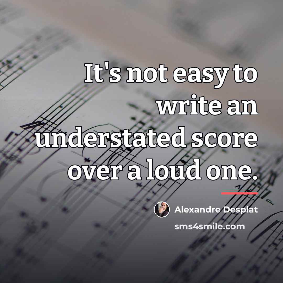 “It's not easy to write an understated score over a…” quote by Alexandre Desplat