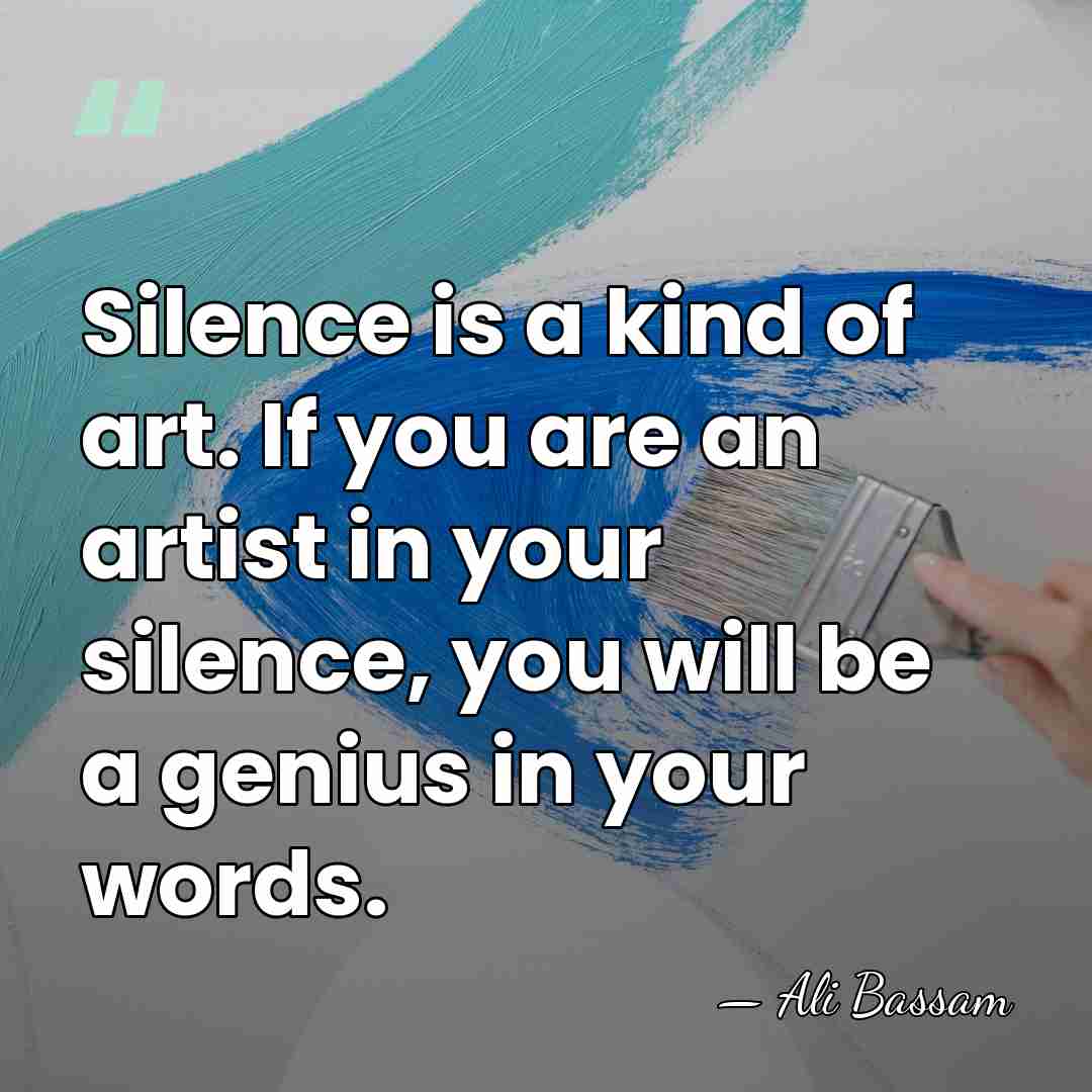 Silence is a kind of art. If you are an artist in&hellip; - Ali Bassam