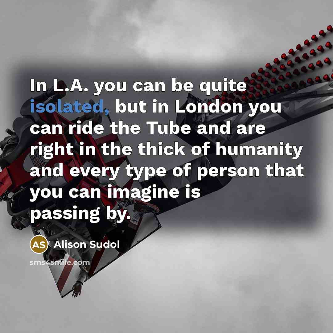 “In L.A. you can be quite isolated, but in London…” quote by Alison Sudol