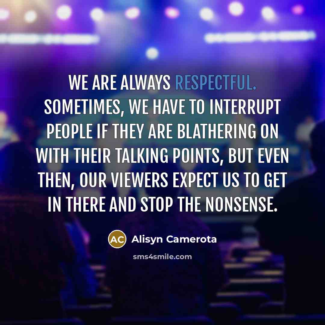 “We are always respectful. Sometimes, we have to interrupt people…” quote by Alisyn Camerota