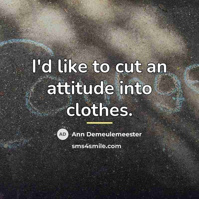 “I'd like to cut an attitude into clothes.…” quote by Ann Demeulemeester