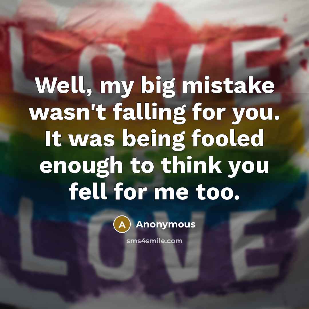 “Well, my big mistake wasn't falling for you. It was…” quote by Anonymous