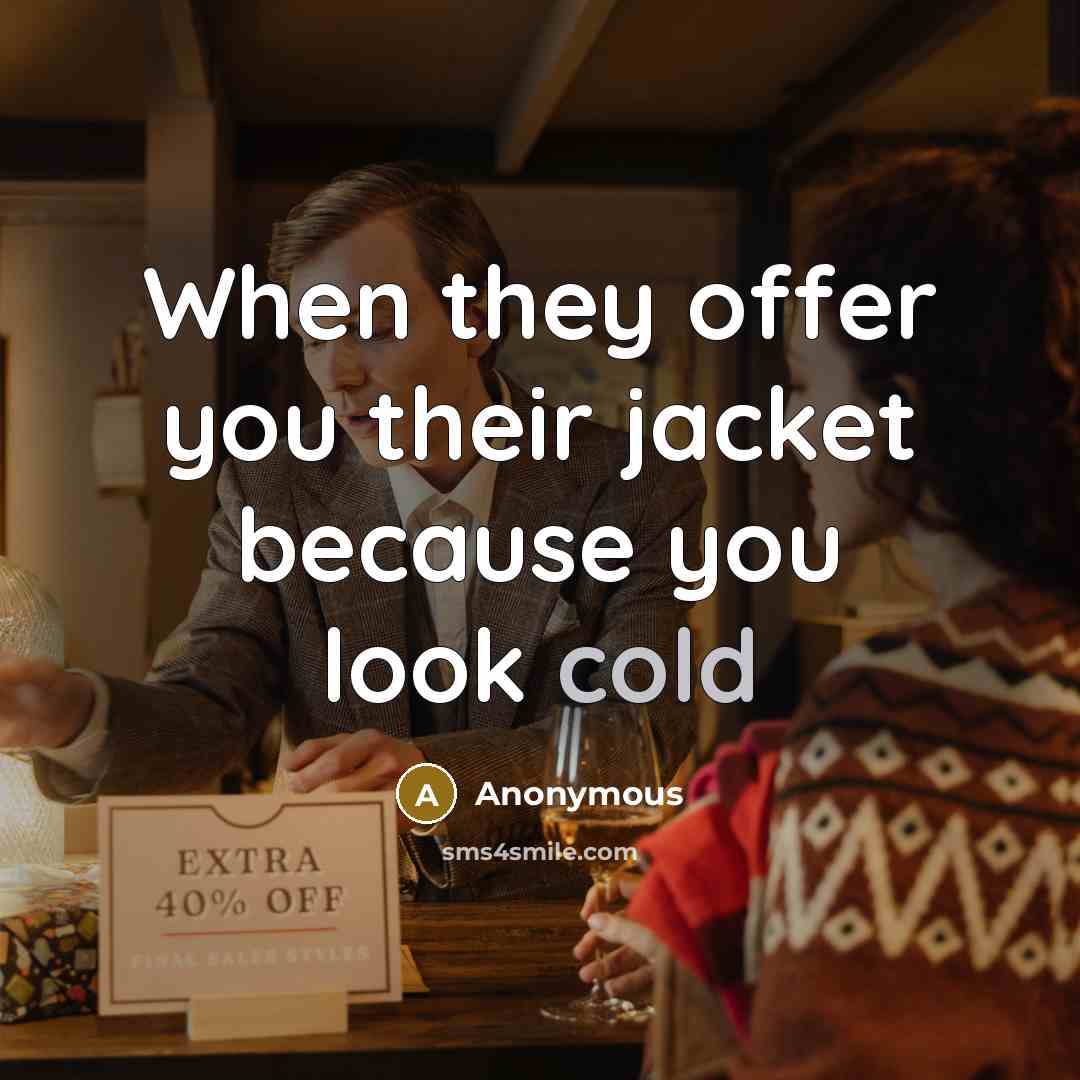 “When they offer you their jacket because you look cold” quote by Anonymous