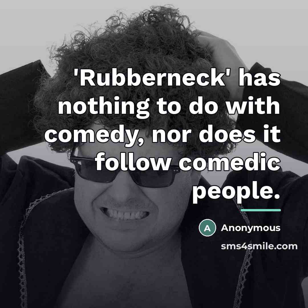 “'Rubberneck' has nothing to do with comedy, nor does it…” quote by Anonymous