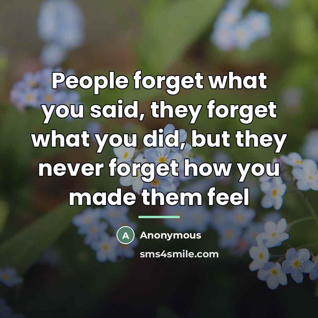 “People forget what you said, they forget what you did,…” quote by Anonymous