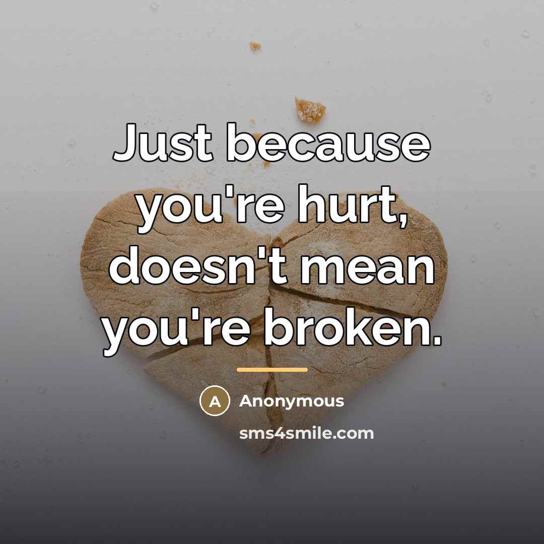 “Just because you're hurt, doesn't mean you're broken.…” quote by Anonymous