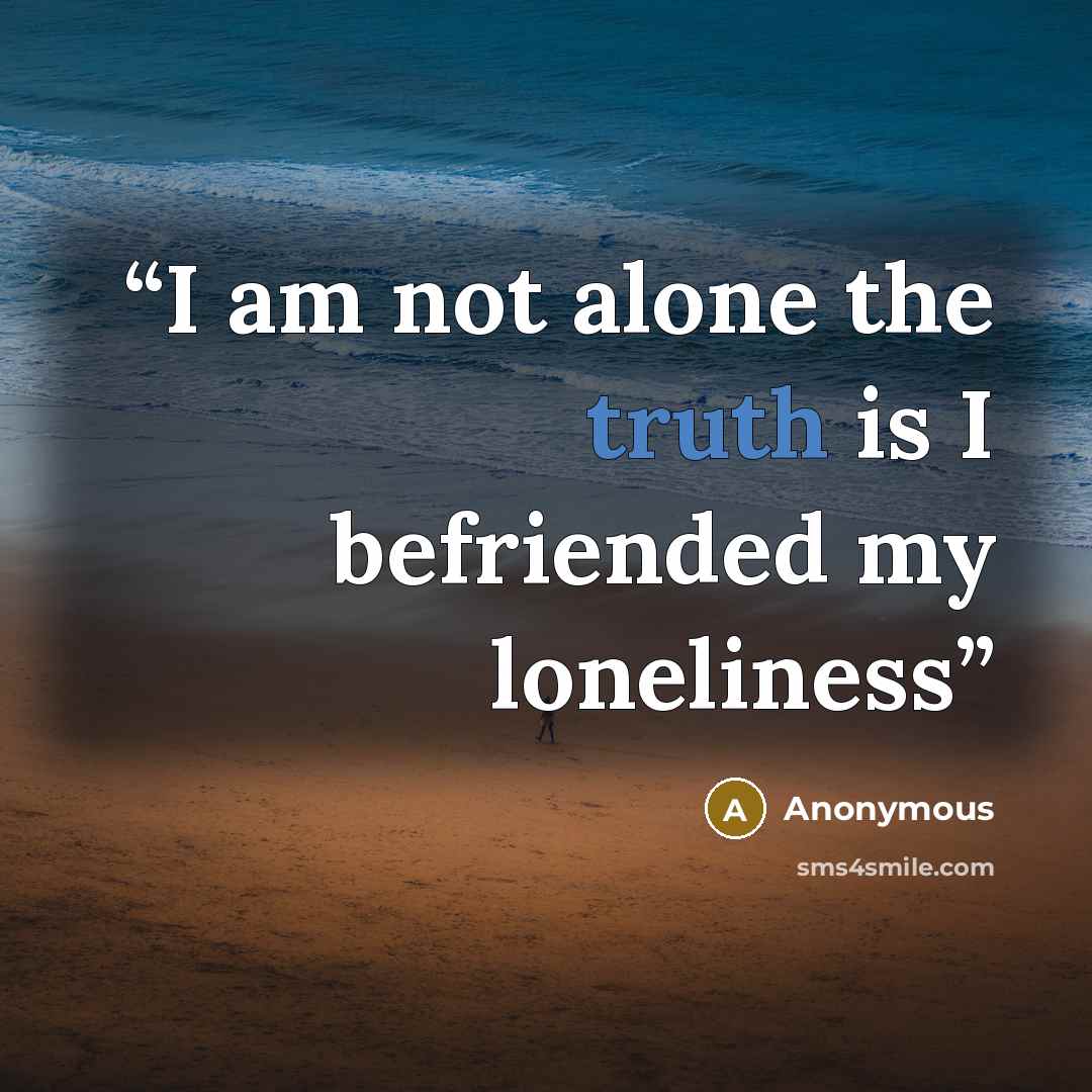“I am not alone the truth is I befriended my loneliness” quote by Anonymous
