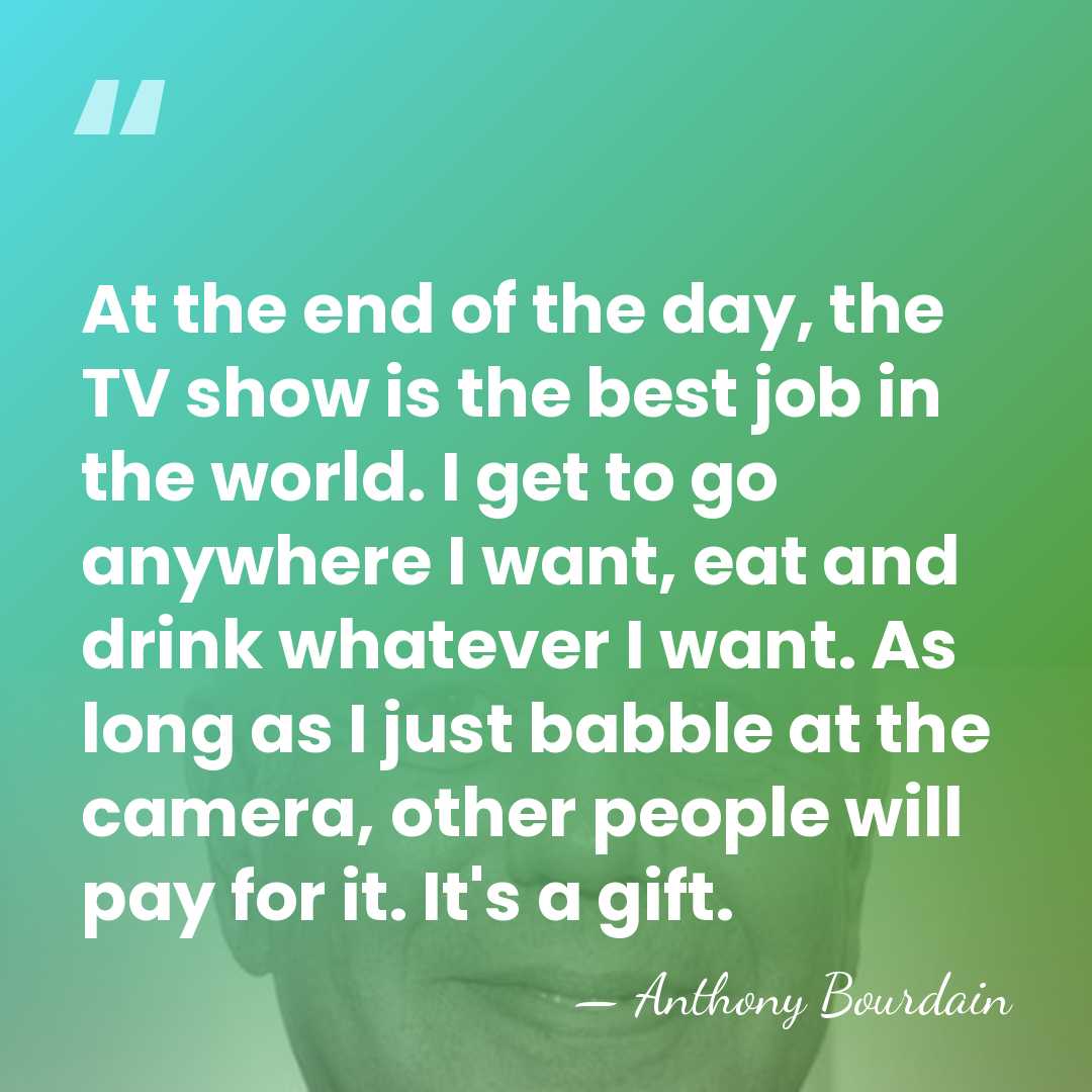 At the end of the day, the TV show is the best&hellip; - Anthony Bourdain