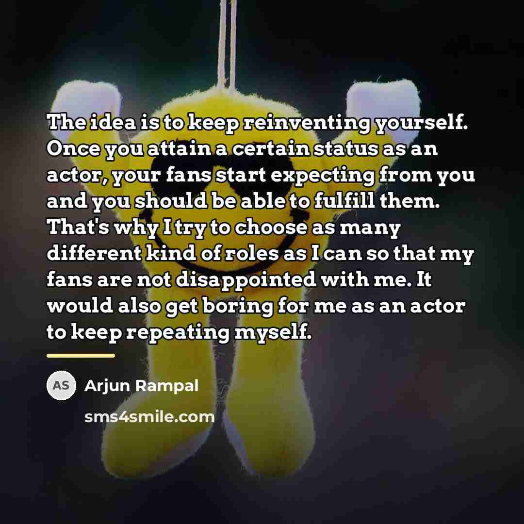 “The idea is to keep reinventing yourself. Once you attain…” quote by Arjun Rampal
