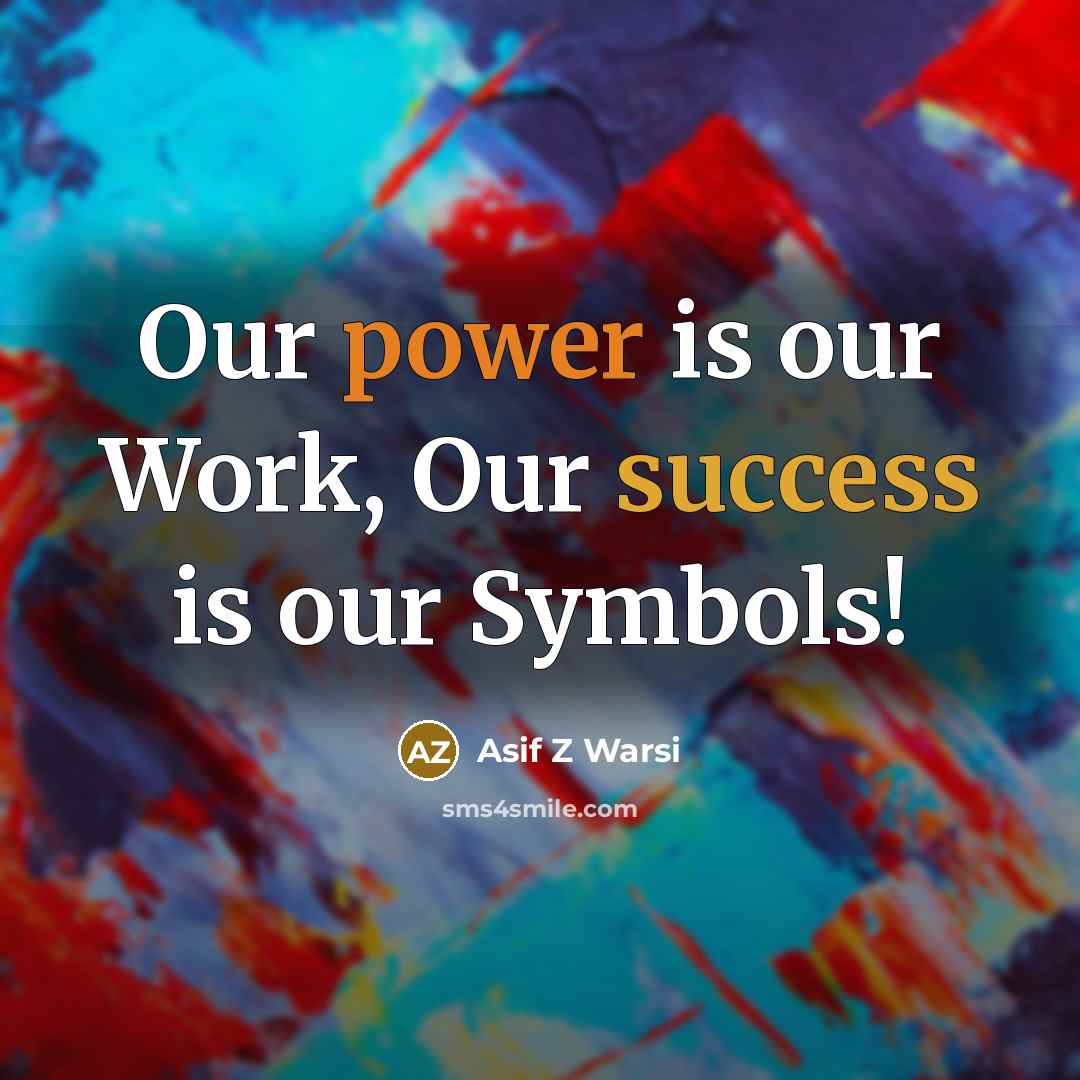 “Our power is our Work, Our success is our Symbols!…” quote by Asif Z Warsi