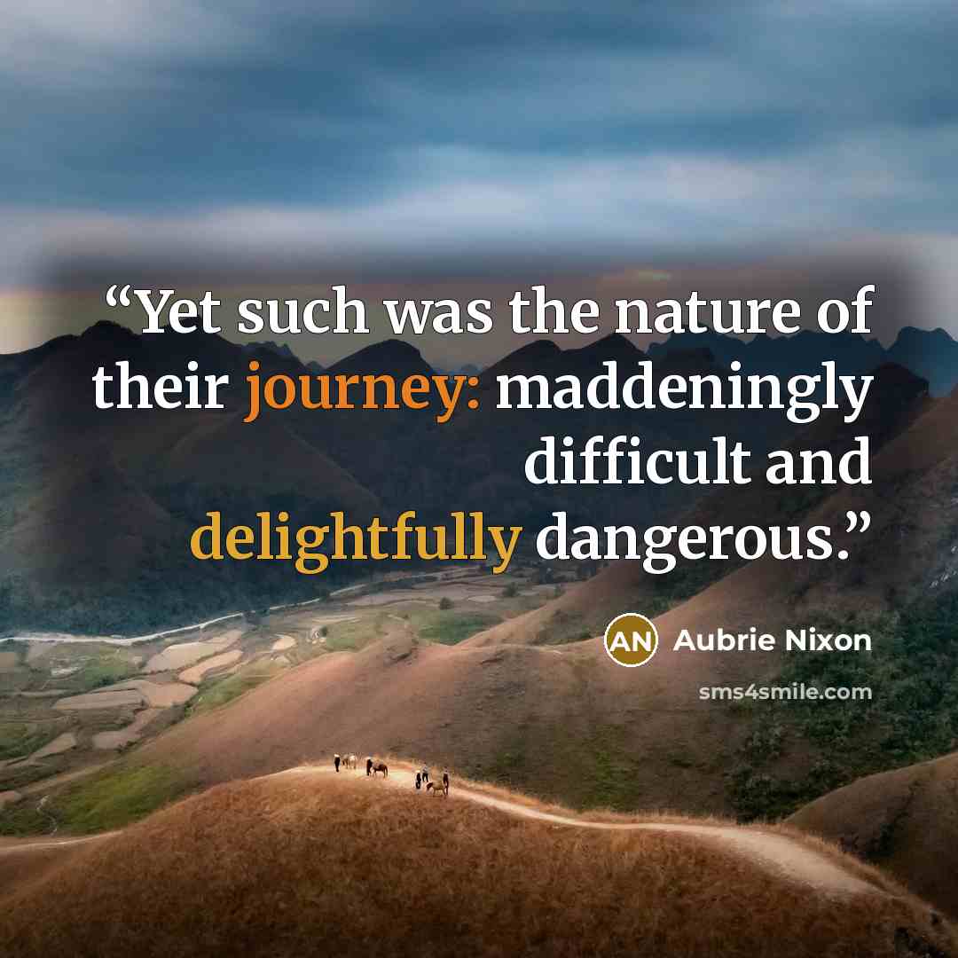“Yet such was the nature of their journey: maddeningly difficult and delightfully dangerous.” quote by Aubrie Nixon