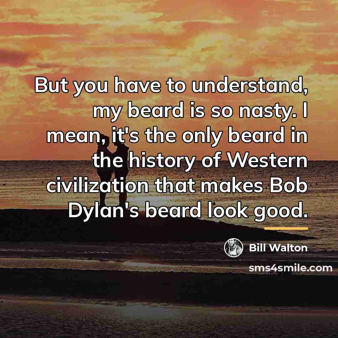 “But you have to understand, my beard is so nasty.…” quote by Bill Walton