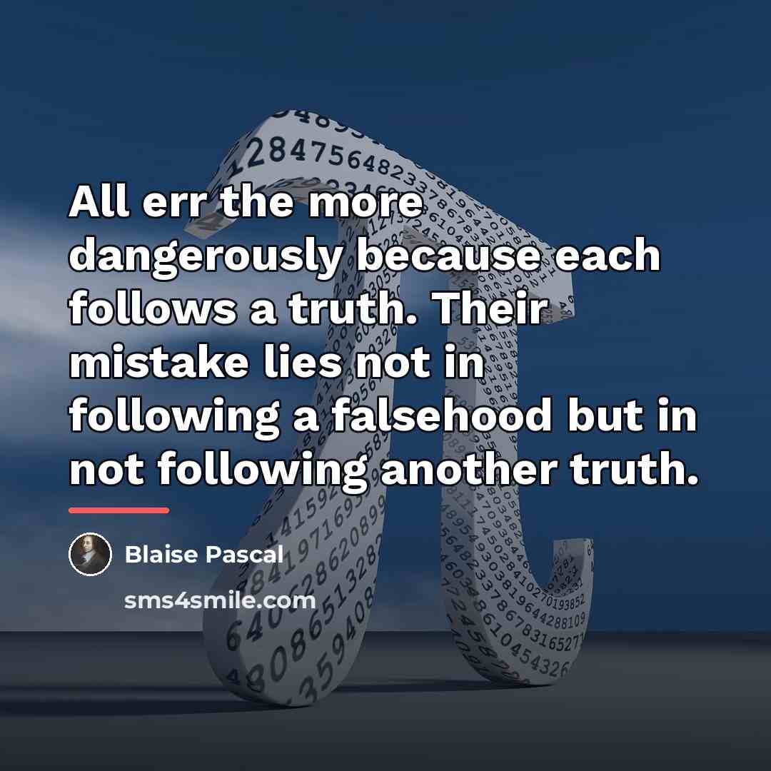 “All err the more dangerously because each follows a truth.…” quote by Blaise Pascal