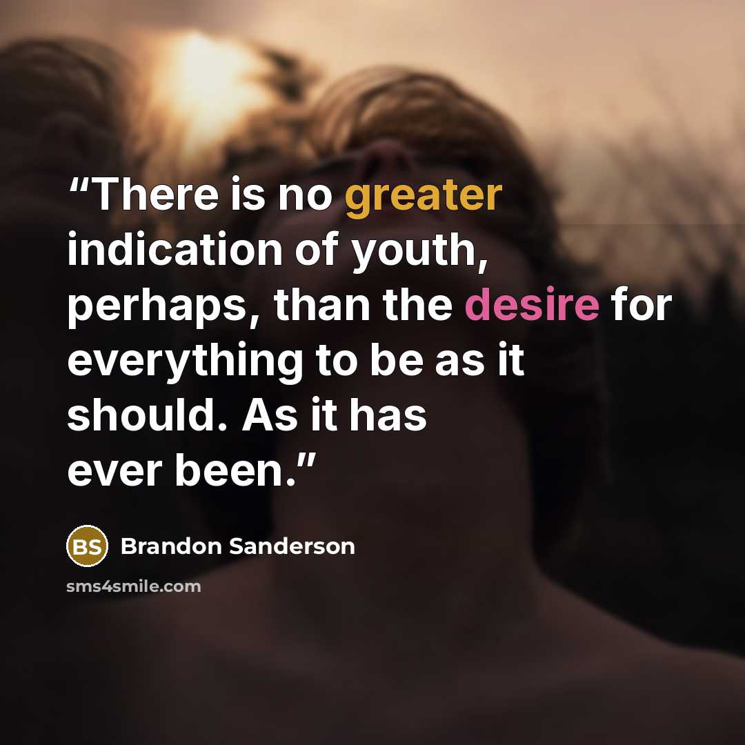 “There is no greater indication of youth, perhaps, than the desire for everything to be as it should. As it has ever been.” quote by Brandon Sanderson