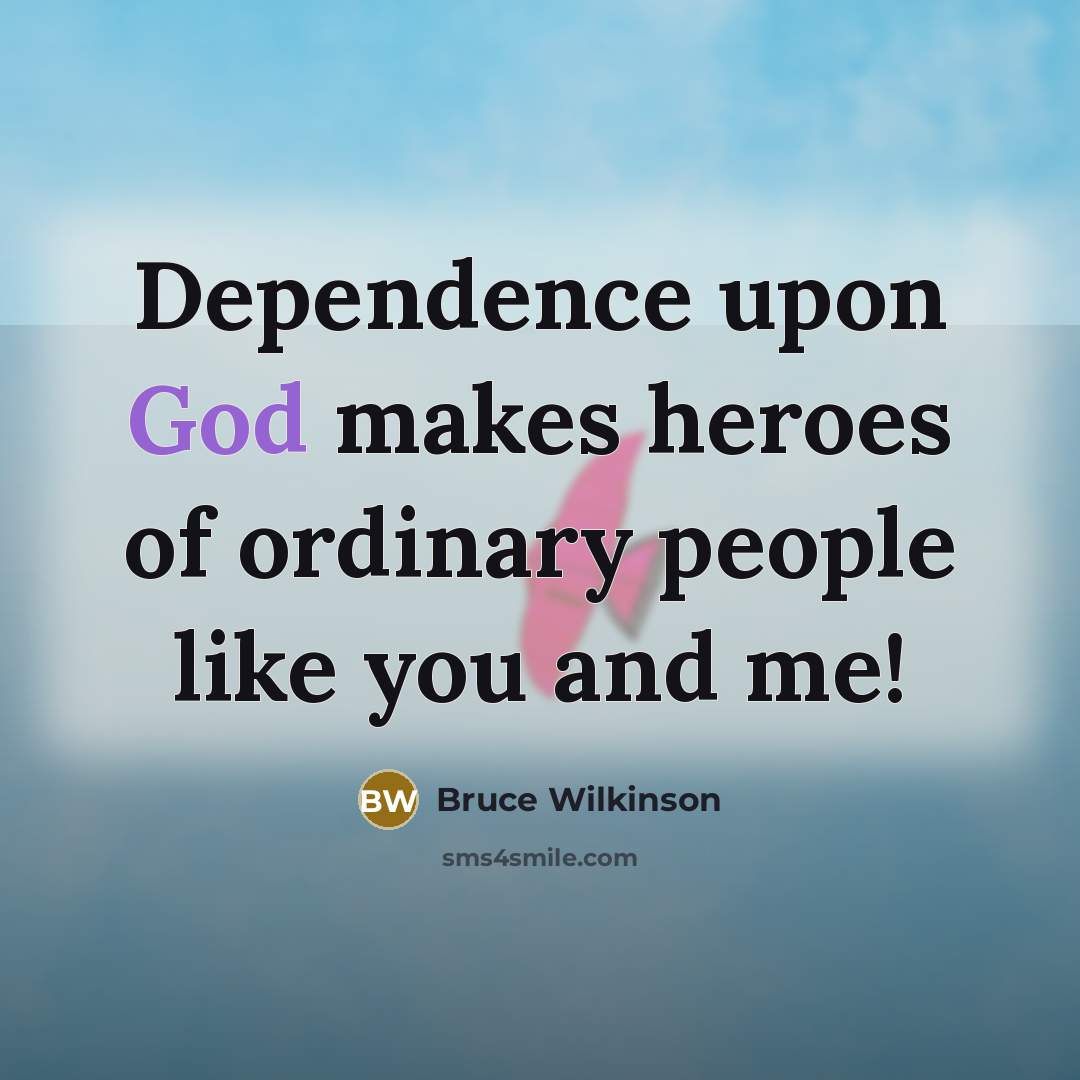“Dependence upon God makes heroes of ordinary people like you…” quote by Bruce Wilkinson