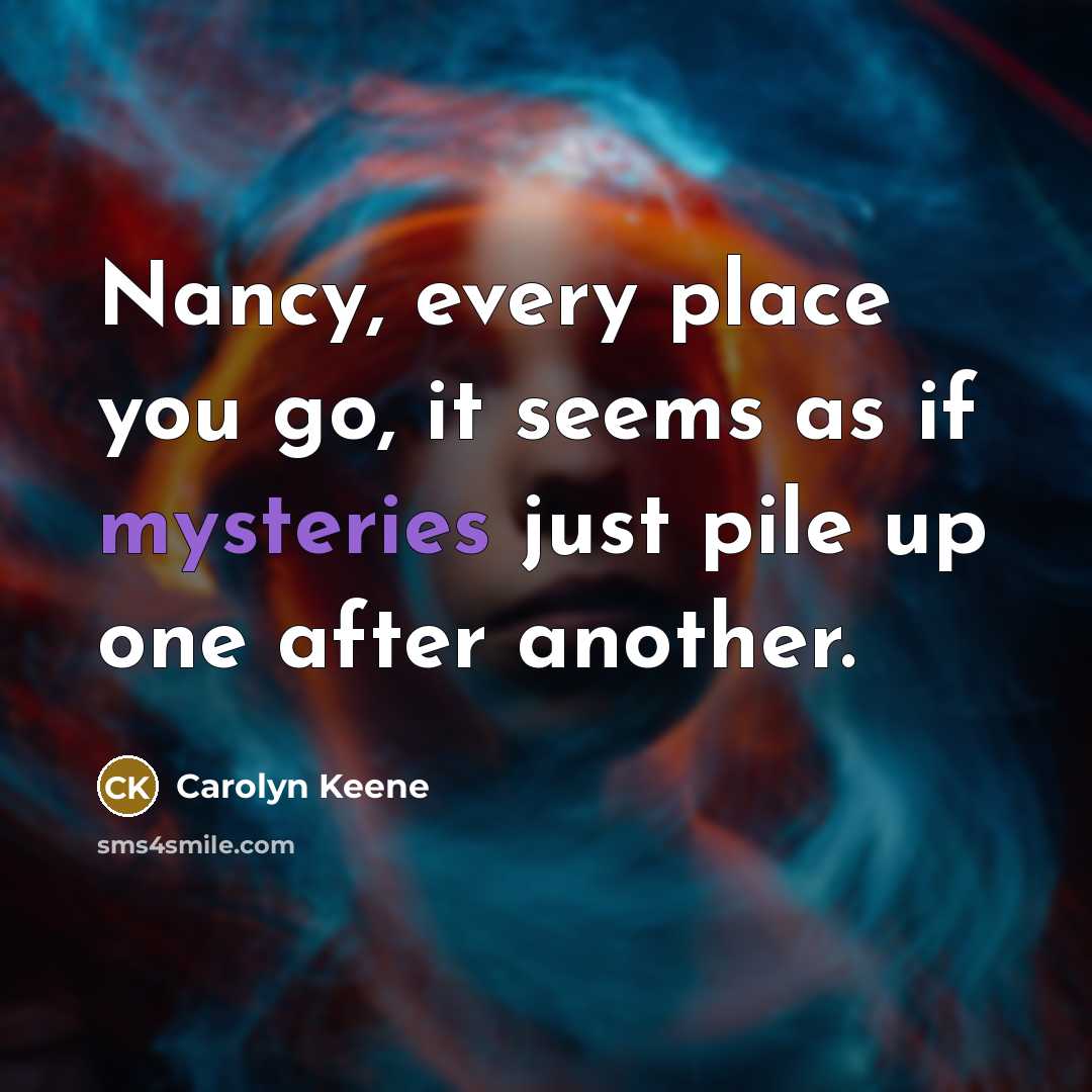 “Nancy, every place you go, it seems as if mysteries just pile up one after another.” quote by Carolyn Keene