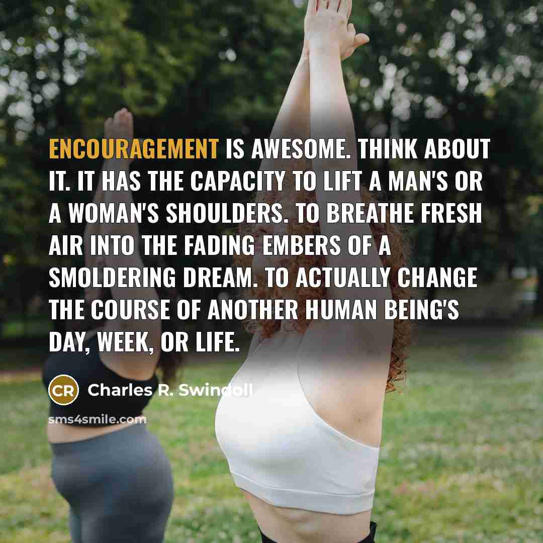 “Encouragement is awesome. Think about it. It has the capacity…” quote by Charles R. Swindoll