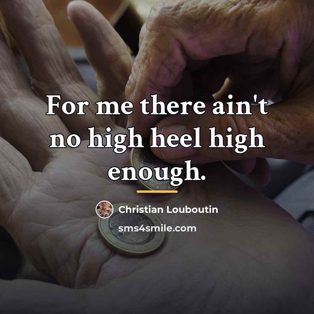 “For me there ain't no high heel high enough.…” quote by Christian Louboutin