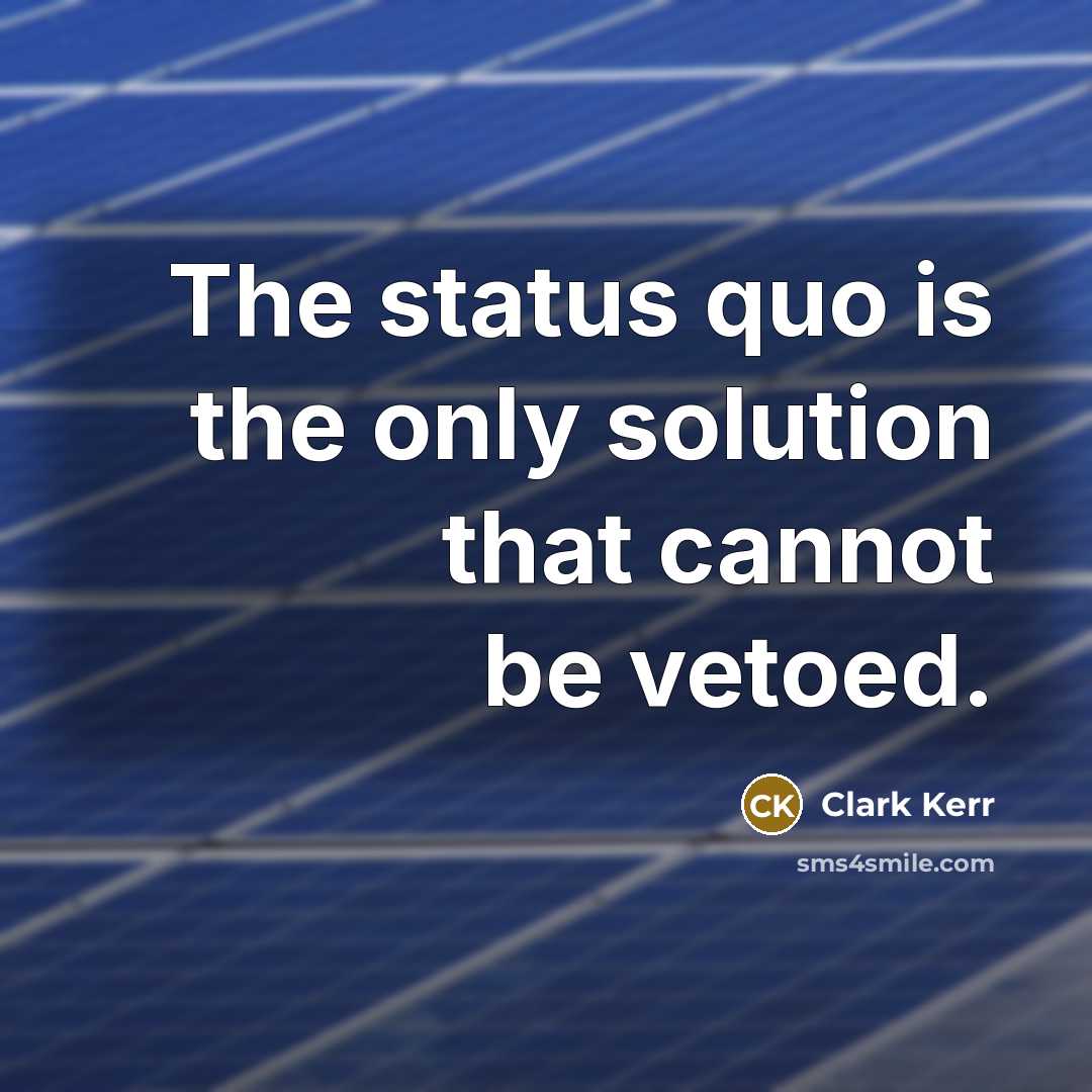 “The status quo is the only solution that cannot be vetoed.” quote by Clark Kerr