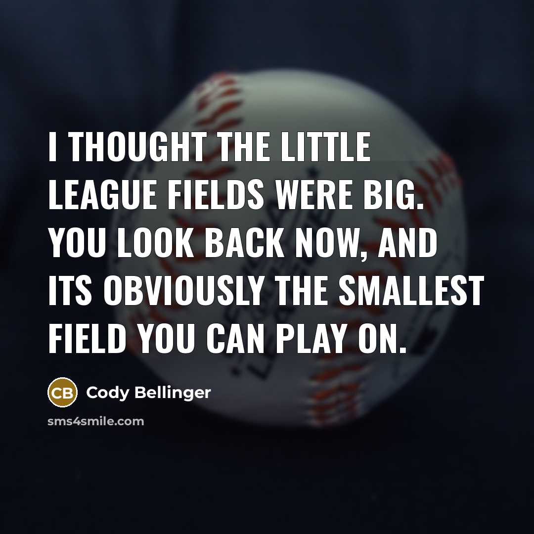 “I thought the Little League fields were big. You look back now, and its obviously the smallest field you can play on.” quote by Cody Bellinger