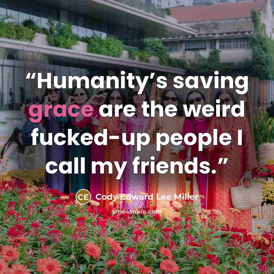 “Humanity’s saving grace are the weird fucked-up people I call my friends.” quote by Cody Edward Lee Miller