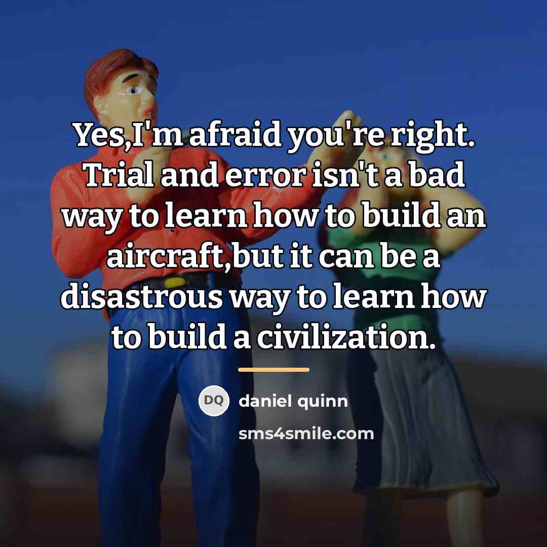 “Yes,I'm afraid you're right. Trial and error isn't a bad…” quote by Daniel Quinn