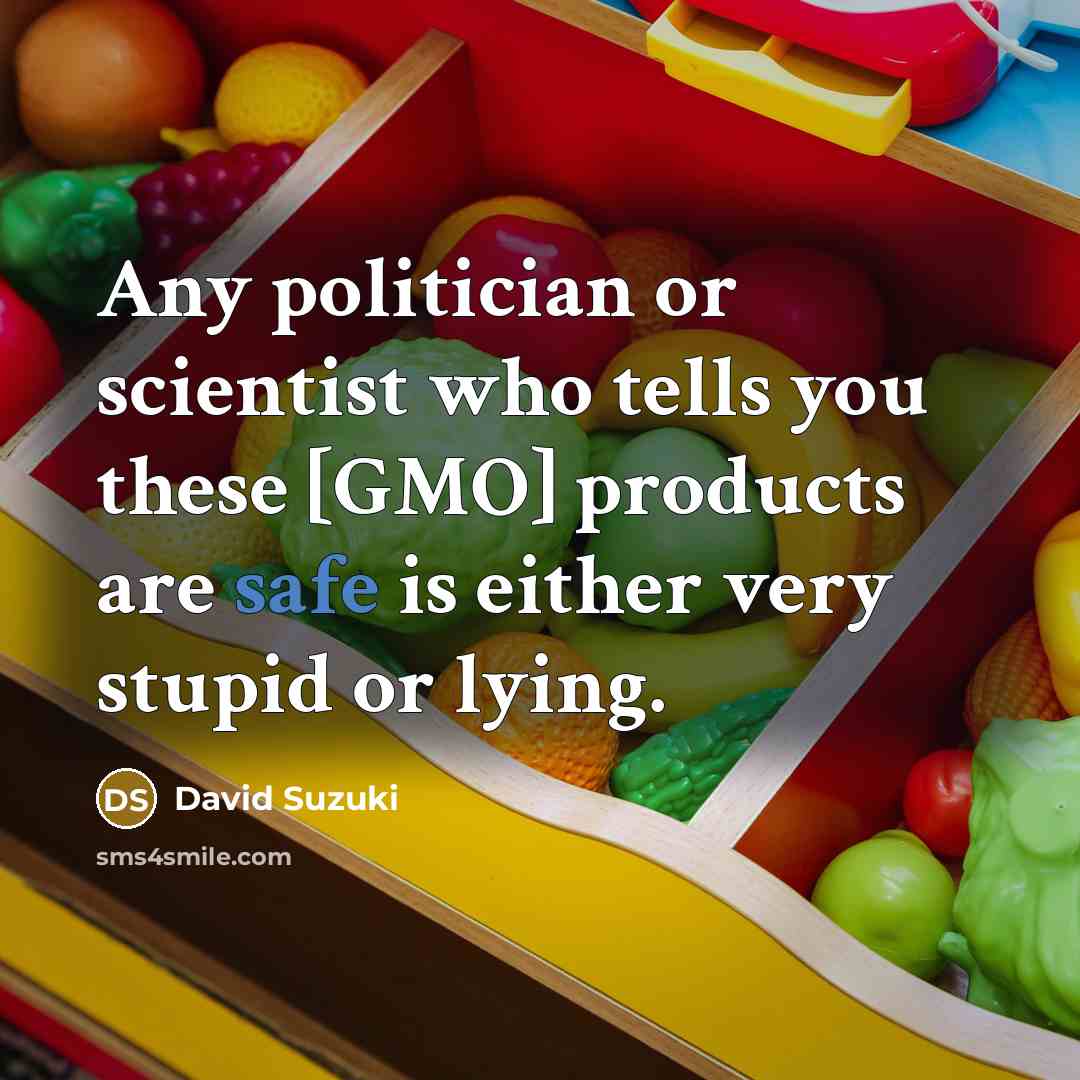 “Any politician or scientist who tells you these [GMO] products…” quote by David Suzuki