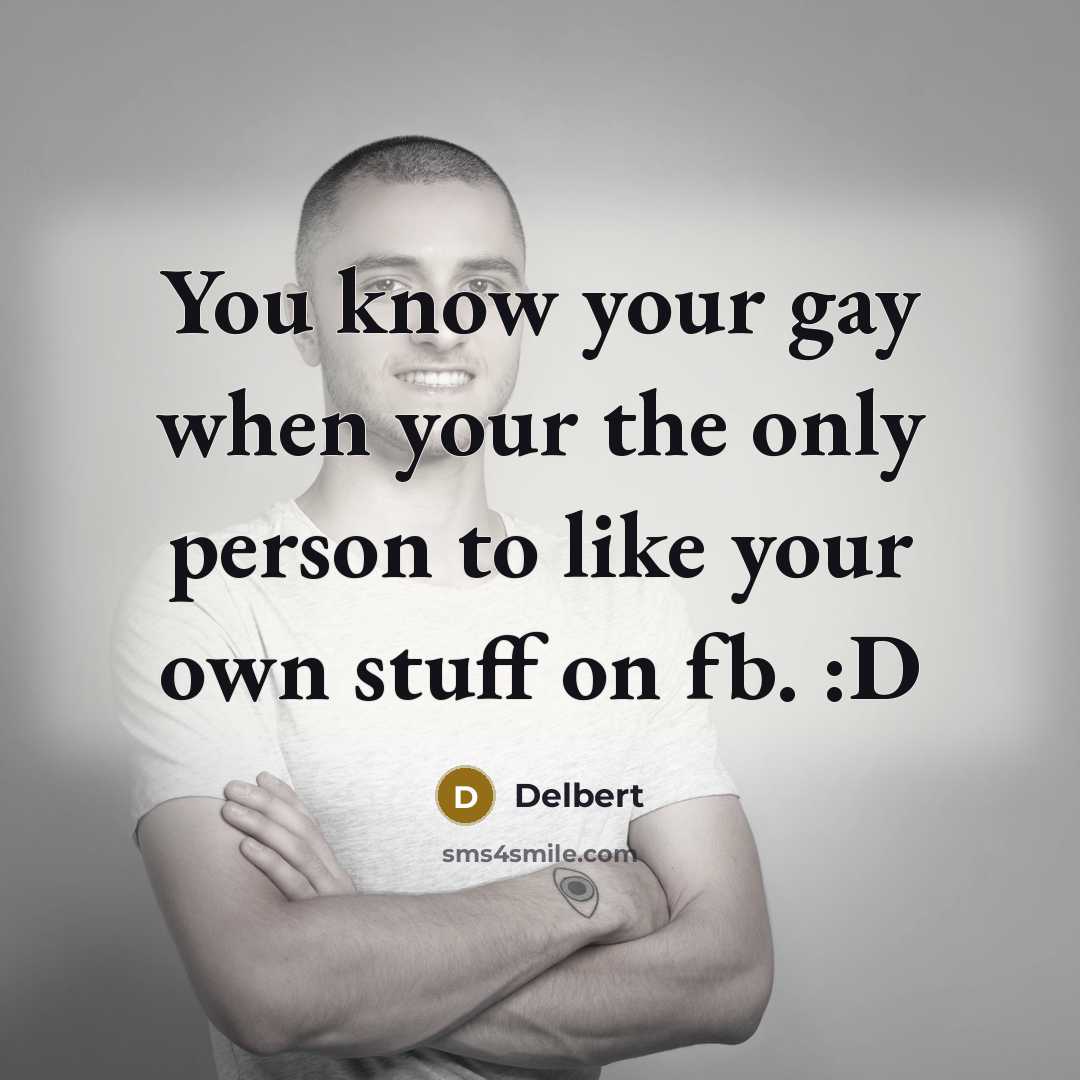 “You know your gay when your the only person to like your own stuff on fb. :D” quote by Delbert