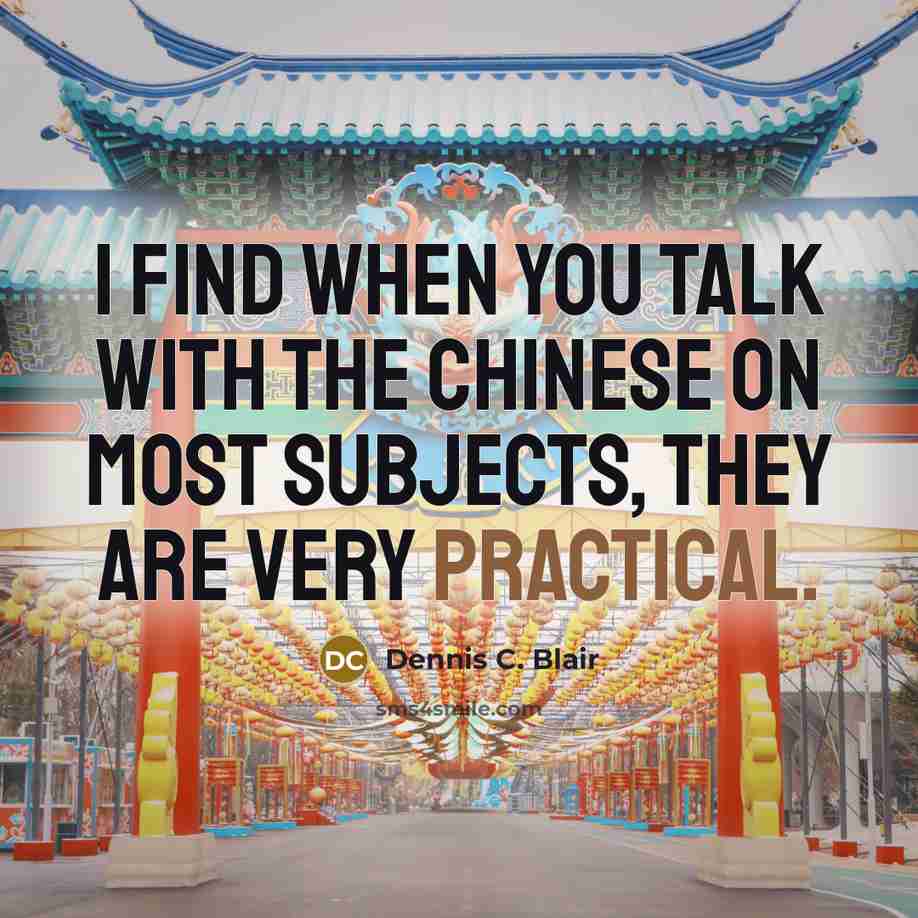 “I find when you talk with the Chinese on most subjects, they are very practical.” quote by Dennis C. Blair