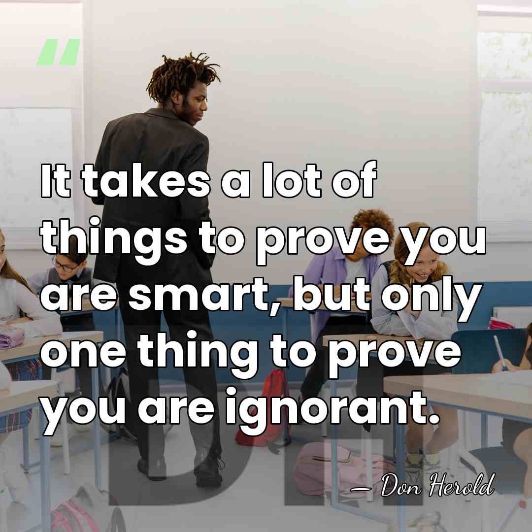 It takes a lot of things to prove you are smart, but&hellip; - Don Herold