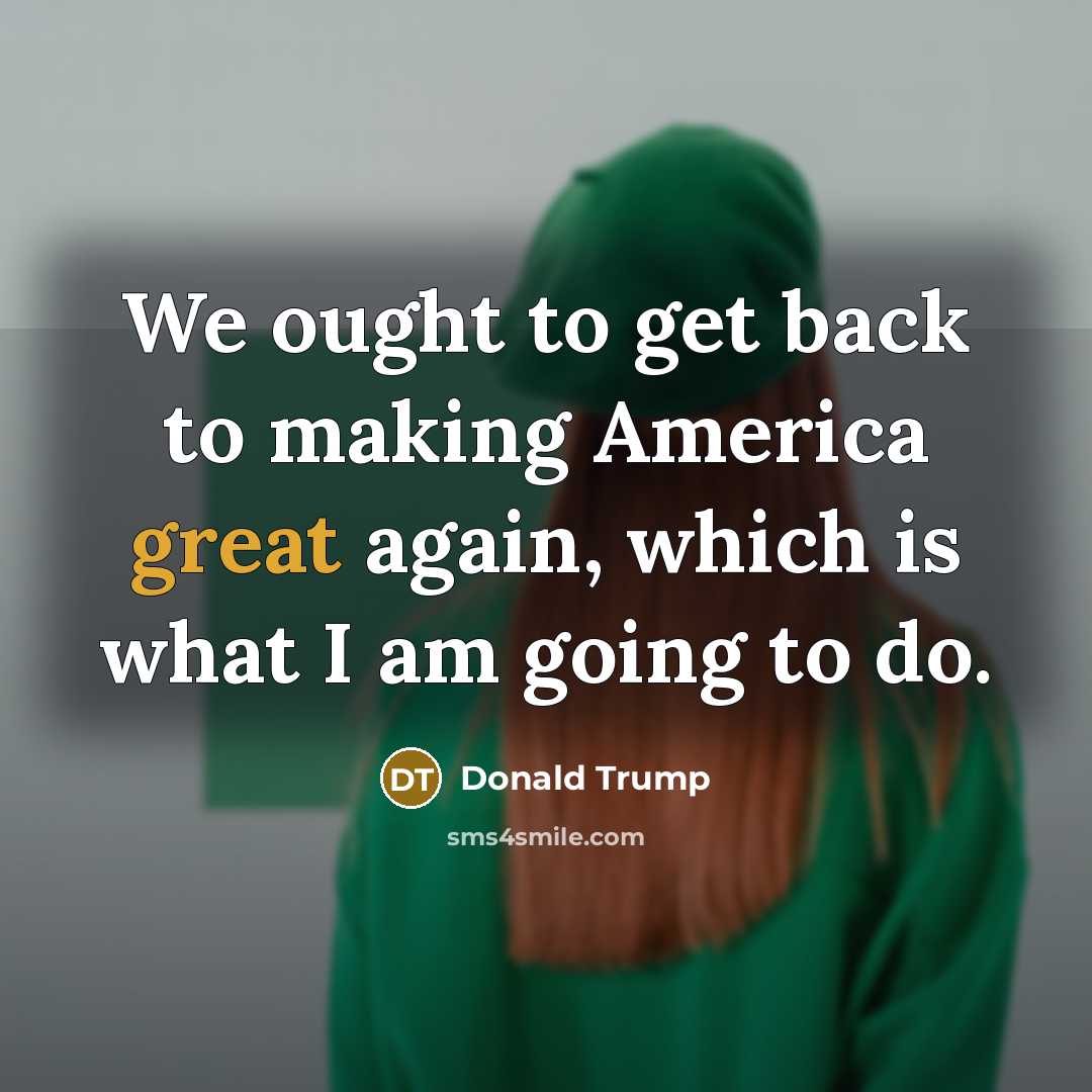 “We ought to get back to making America great again,…” quote by Donald Trump