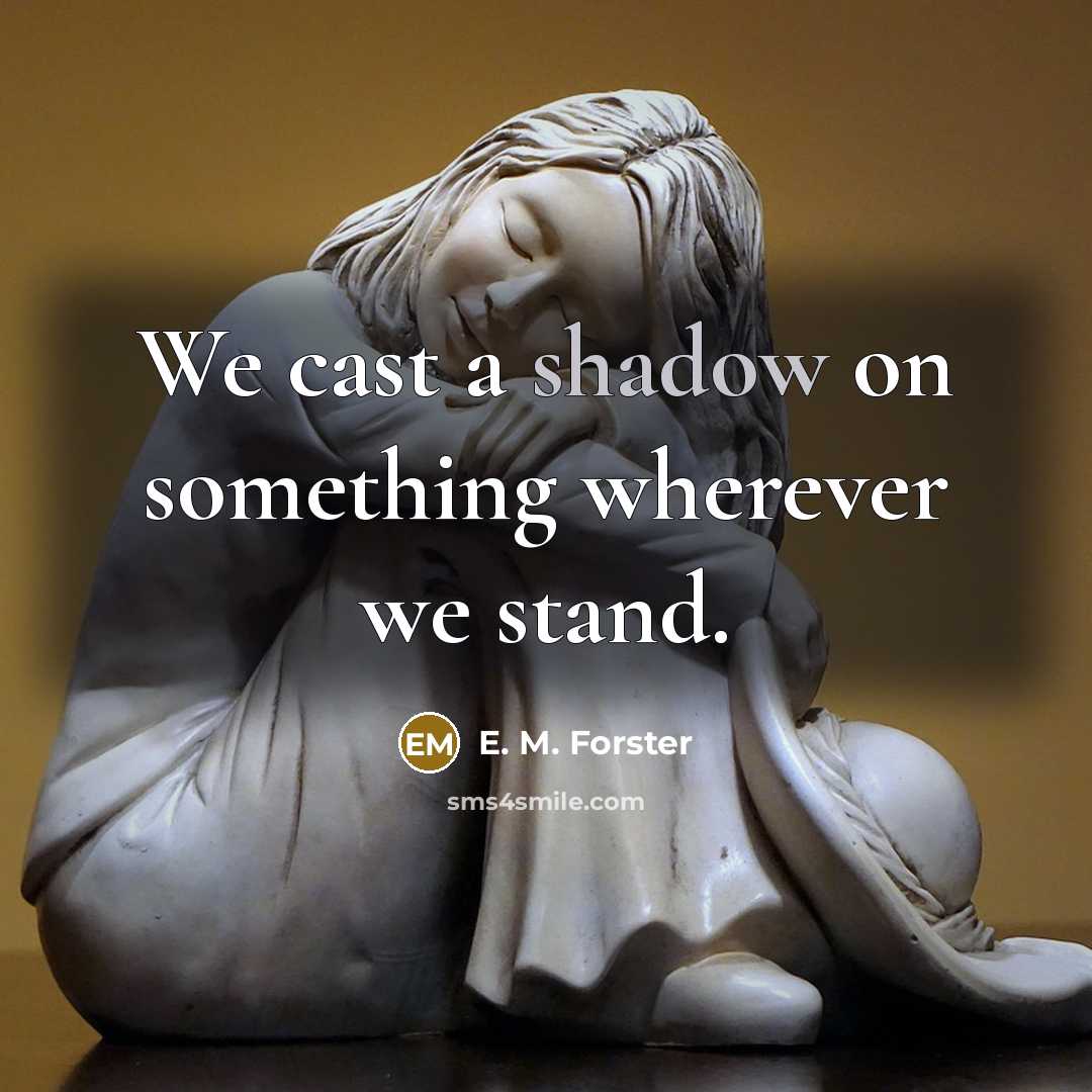 “We cast a shadow on something wherever we stand.” quote by E. M. Forster