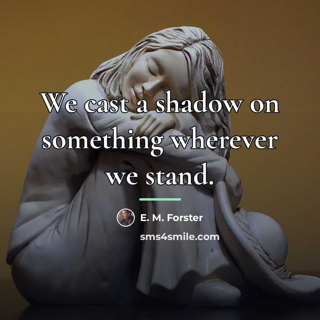 “We cast a shadow on something wherever we stand.…” quote by E. M. Forster