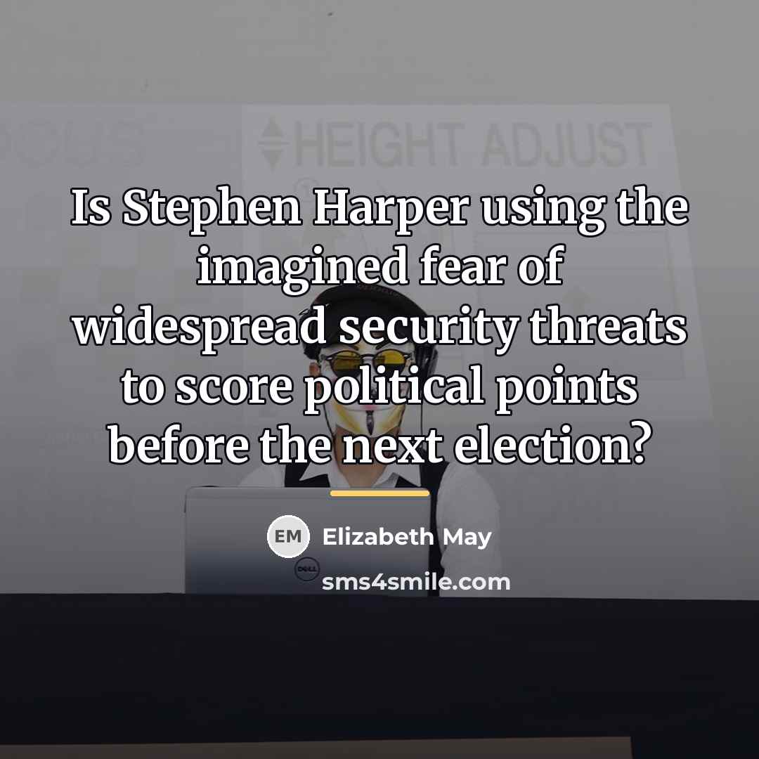 “Is Stephen Harper using the imagined fear of widespread security…” quote by Elizabeth May
