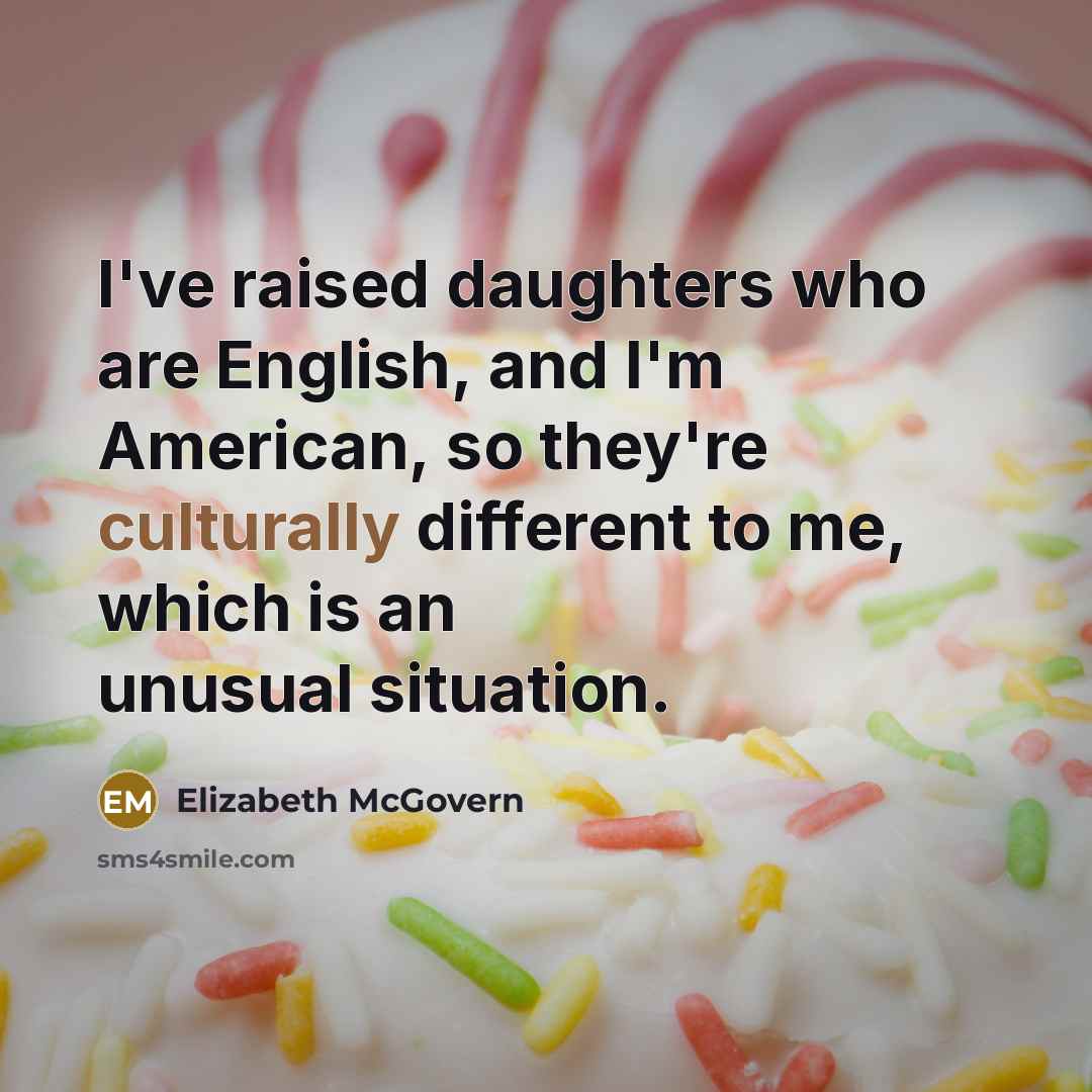 “I've raised daughters who are English, and I'm American, so…” quote by Elizabeth McGovern