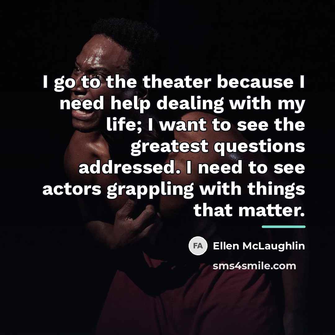 “I go to the theater because I need help dealing…” quote by Ellen McLaughlin