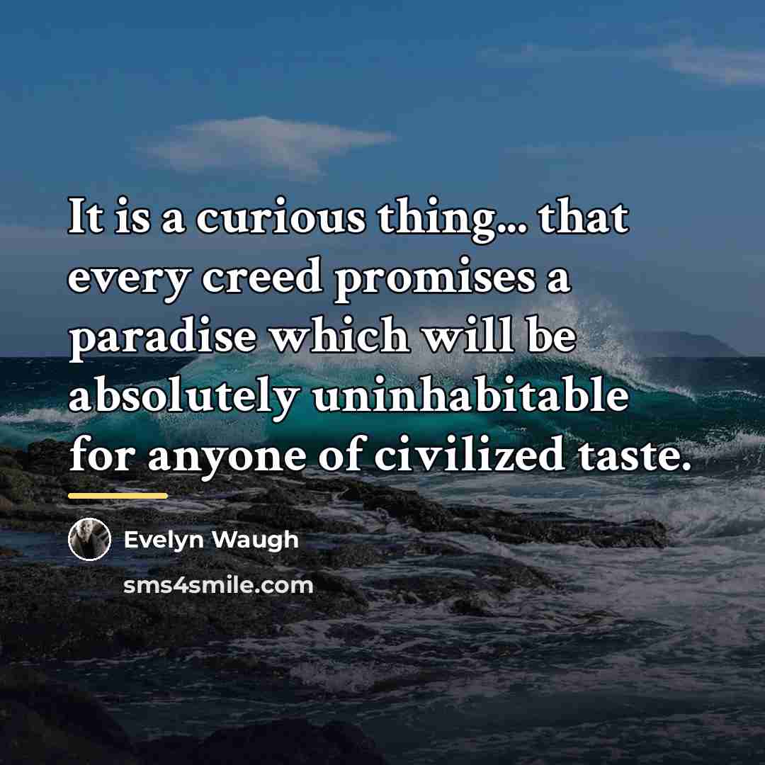 “It is a curious thing... that every creed promises a…” quote by Evelyn Waugh