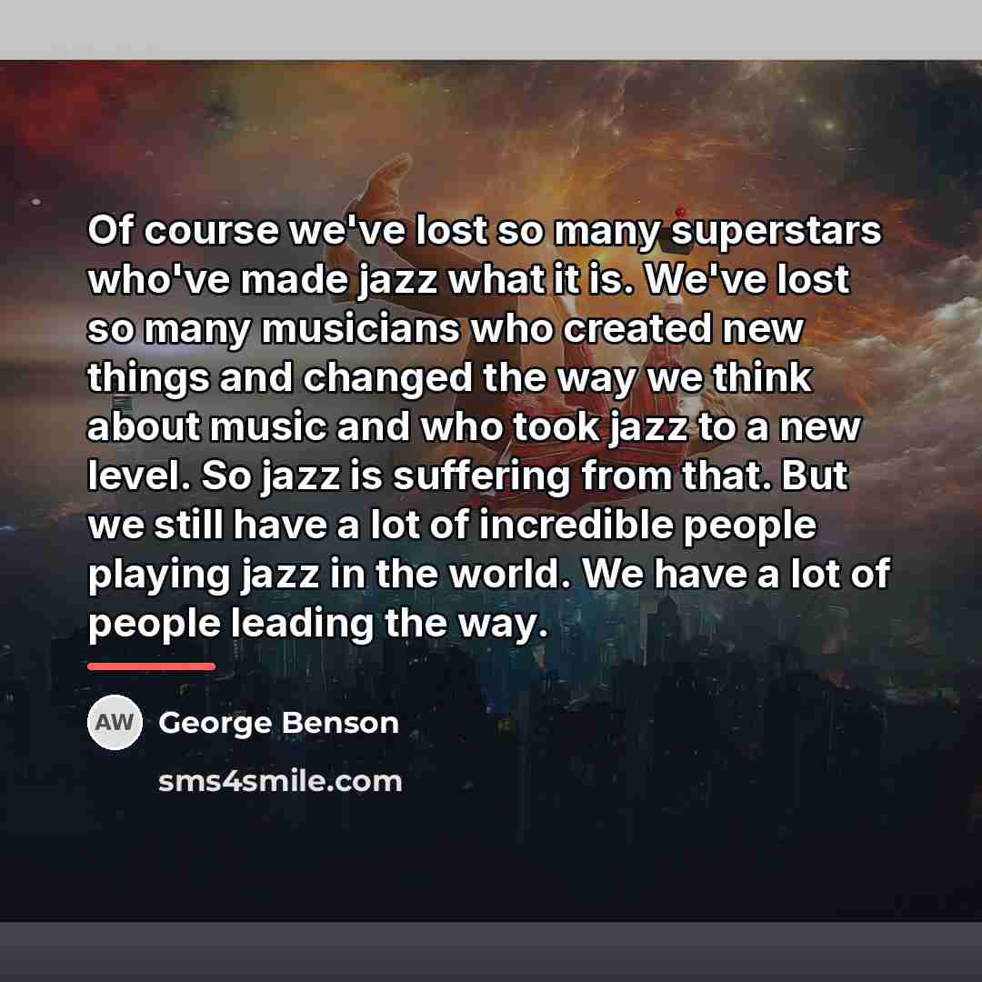 “Of course we've lost so many superstars who've made jazz…” quote by George Benson